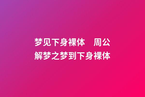 梦见下身裸体　周公解梦之梦到下身裸体